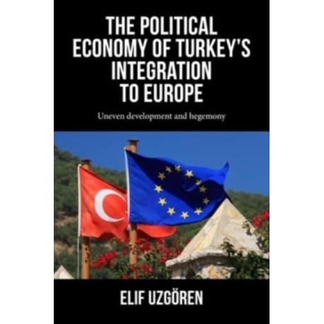 The Political Economy of Turkey’s Integration into Europe: Uneven Development and Hegemony