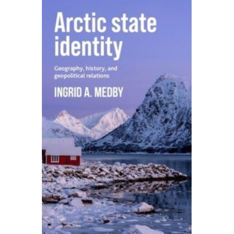 Arctic State Identity: Geography, History, and Geopolitical Relations