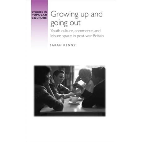 Growing Up and Going out: Youth Culture, Commerce, and Leisure Space in Post-War Britain
