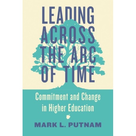 Leading Across the Arc of Time: Commitment and Change in Higher Education