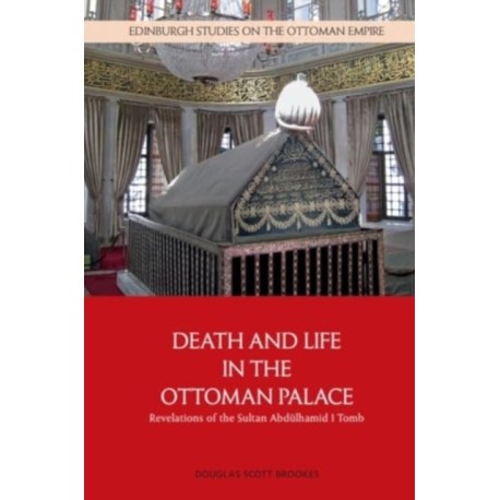 Death and Life in the Ottoman Palace: Revelations of the Sultan Abdulhamid I Tomb