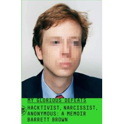 My Glorious Defeats: Hacktivist, Narcissist, Anonymous: A Memoir