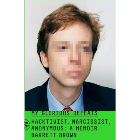 My Glorious Defeats: Hacktivist, Narcissist, Anonymous: A Memoir