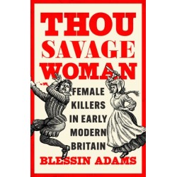 Thou Savage Woman: Female Killers in Early Modern Britain
