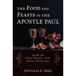 The Food and Feasts of the Apostle Paul: Inside the Early Church—with Menus and Recipes