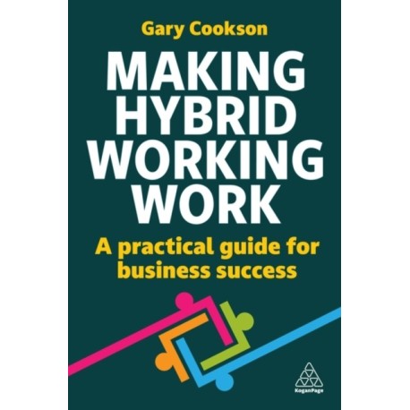 Making Hybrid Working Work: A Practical Guide for Business Success