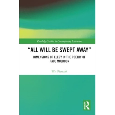 “All Will Be Swept Away”: Dimensions of Elegy in the Poetry of Paul Muldoon