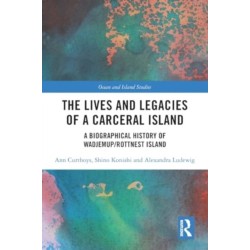 The Lives and Legacies of a Carceral Island: A Biographical History of Wadjemup/Rottnest Island