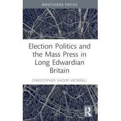Election Politics and the Mass Press in Long Edwardian Britain