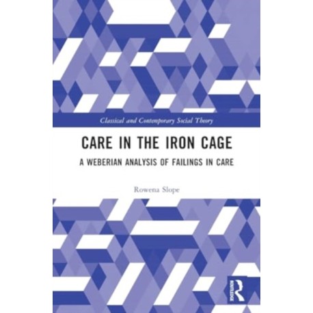 Care in the Iron Cage: A Weberian Analysis of Failings in Care