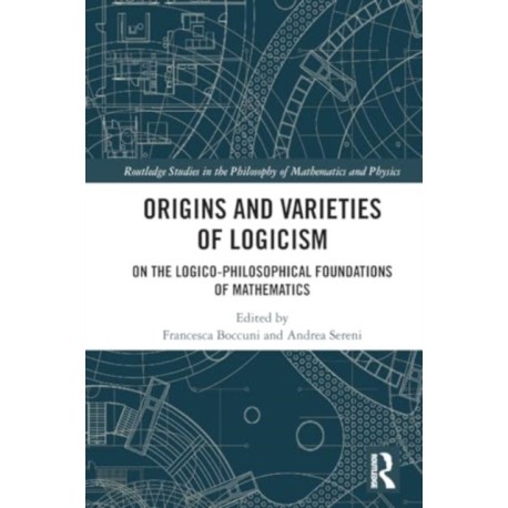 Origins and Varieties of Logicism: On the Logico-Philosophical Foundations of Mathematics