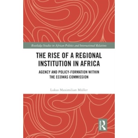 The Rise of a Regional Institution in Africa: Agency and Policy-Formation within the ECOWAS Commission