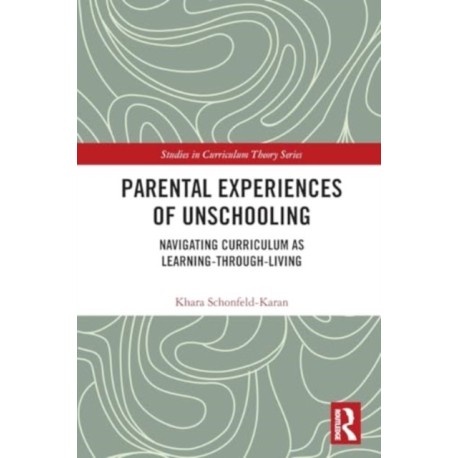 Parental Experiences of Unschooling: Navigating Curriculum as Learning-through-Living