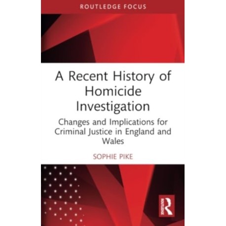 A Recent History of Homicide Investigation: Changes and Implications for Criminal Justice in England and Wales