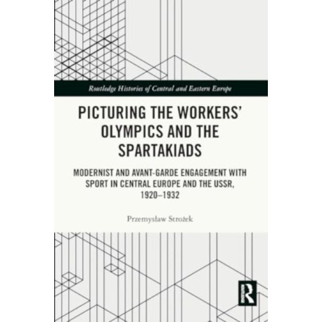 Picturing the Workers' Olympics and the Spartakiads: Modernist and Avant-Garde Engagement with Sport in Central Europe and the USSR, 1920-1932