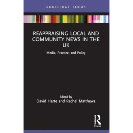 Reappraising Local and Community News in the UK: Media, Practice, and Policy