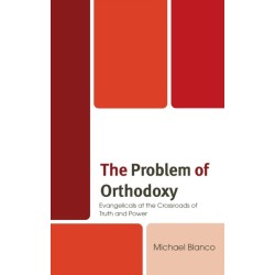 The Problem of Orthodoxy: Evangelicals at the Crossroads of Truth and Power