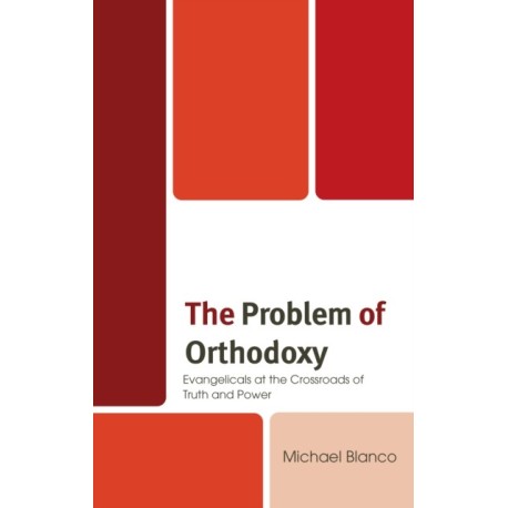 The Problem of Orthodoxy: Evangelicals at the Crossroads of Truth and Power