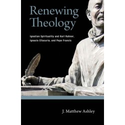 Renewing Theology: Ignatian Spirituality and Karl Rahner, Ignacio Ellacuria, and Pope Francis