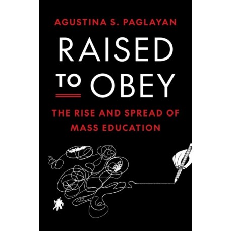 Raised to Obey: The Rise and Spread of Mass Education