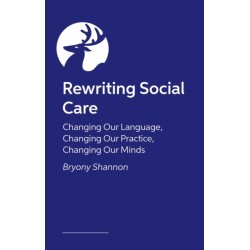 Rewriting Social Care: Challenging and Changing Language and Practice for a Better, Brighter Future