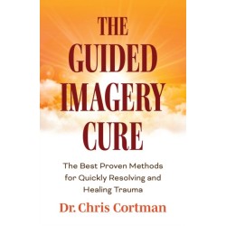 The Guided Imagery Cure: The Best Proven Methods for Quickly Resolving and Healing Trauma