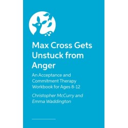 Max Cross Gets Unstuck from Anger: An Acceptance and Commitment Therapy Workbook for Ages 8-12