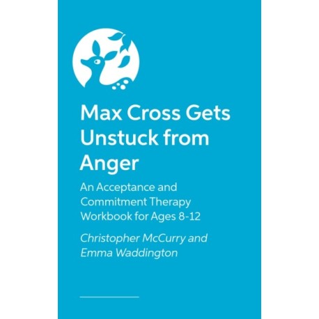 Max Cross Gets Unstuck from Anger: An Acceptance and Commitment Therapy Workbook for Ages 8-12