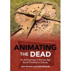 Animating the Dead: An Archaeology of Bronze Age Burial Practices in Orkney