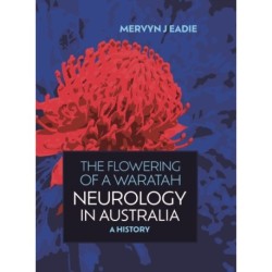 The Flowering Of A Waratah: Neurology in Australia: A History of Australian Neurology and of its Professional Association