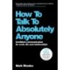 How To Talk To Absolutely Anyone: Confident Communication for Work, Life and Relationships
