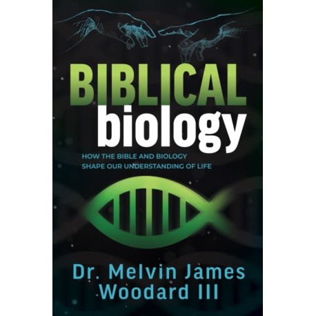 Biblical Biology: How the Bible and Biology Shape Our Understanding of Life