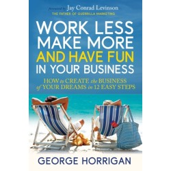 Work Less, Make More, and Have Fun in Your Business: How to Create the Business of Your Dreams in 12 Easy Steps