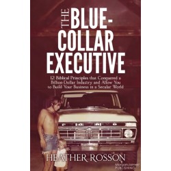 The Blue-Collar Executive: 12 Biblical Principles that Conquered a Billion Dollar Industry and Allow You to Build Your Business in a Secular World