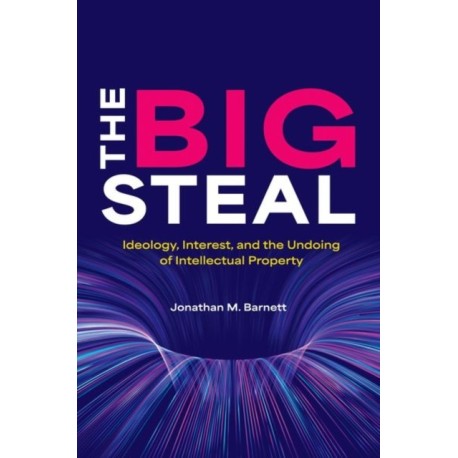 The Big Steal: Ideology, Interest, and the Undoing of Intellectual Property