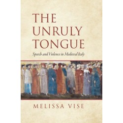 The Unruly Tongue: Speech and Violence in Medieval Italy