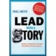 Lead with a Story: A Guide to Crafting Business Narratives That Captivate, Convince, and Inspire