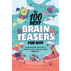 The 100 Best Brain Teasers for Kids: A Mind-Blowing Challenge of Wordplay, Math, and Logic Puzzles