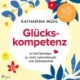 Glückskompetenz: In fünf Schritten zu mehr Lebensfreude und Zufriedenheit