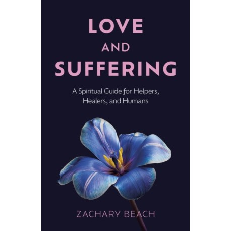 Love and Suffering: A Spiritual Guide for Helpers, Healers, and Humans