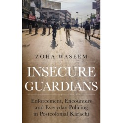 Insecure Guardians: Enforcement, Encounters and Everyday Policing in Postcolonial Karachi