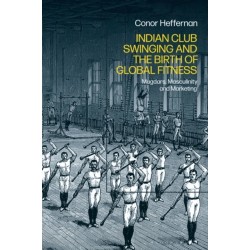 Indian Club Swinging and the Birth of Global Fitness: Mugdars, Masculinity and Marketing