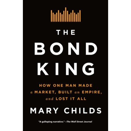 The Bond King: How One Man Made a Market, Built an Empire, and Lost It All