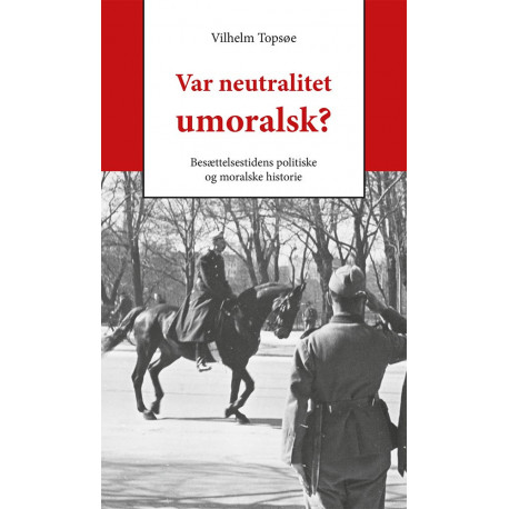 Var neutralitet umoralsk?: Besættelsestidens politiske og moralske historie