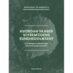 Hvordan skaber vi fremtidens sundhedsvæsen?: En antologi om betydningen af forskning og innovation.