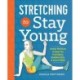 Stretching to Stay Young: Simple Workouts to Keep You Flexible, Energized, and Pain Free
