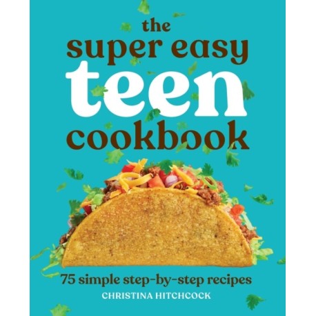 The Super Easy Teen Cookbook: 75 Simple Step-by-Step Recipes