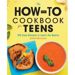 The How-To Cookbook for Teens: 100 Easy Recipes to Learn the Basics