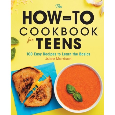 The How-To Cookbook for Teens: 100 Easy Recipes to Learn the Basics