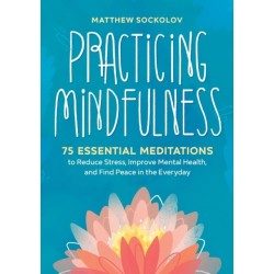 Practicing Mindfulness: 75 Essential Meditations to Reduce Stress, Improve Mental Health, and Find Peace in the Everyday